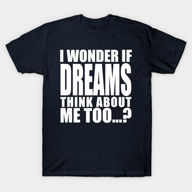 i wonder if dreams think about me too T-Shirt by Stellart